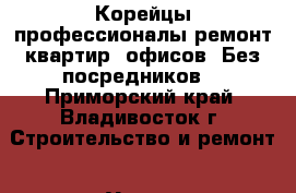 Корейцы профессионалы-ремонт квартир, офисов. Без посредников. - Приморский край, Владивосток г. Строительство и ремонт » Услуги   . Приморский край,Владивосток г.